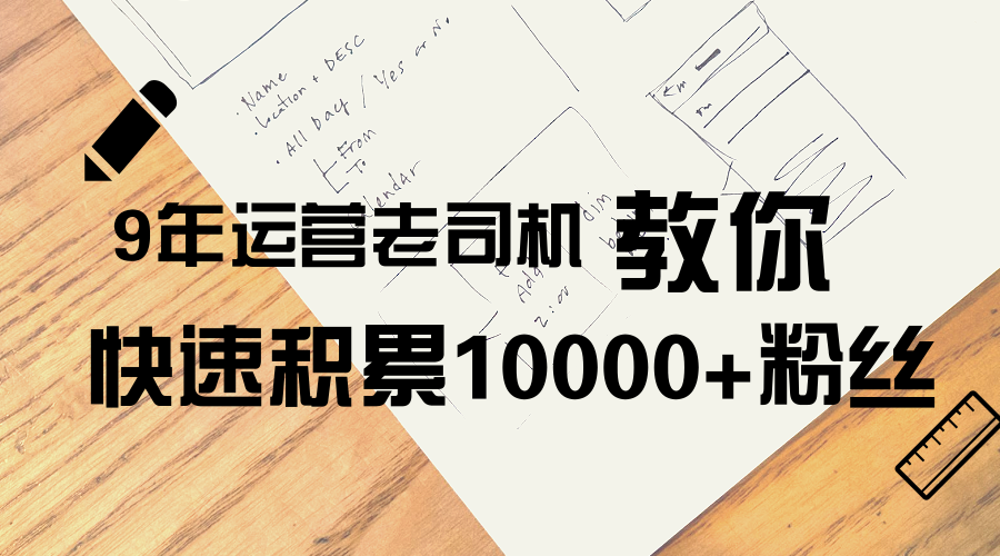 9年運營老司機，教你快速積累10000+粉絲