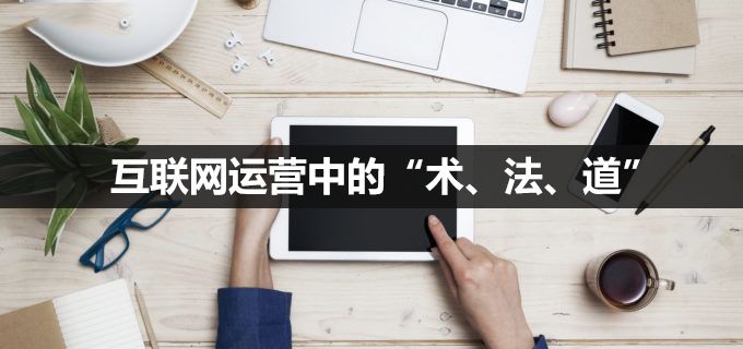 互聯(lián)網運營中的“術、法、道”