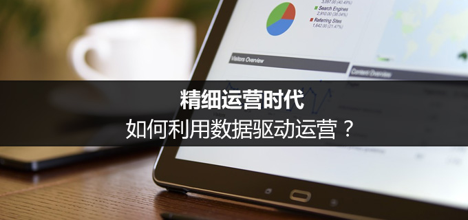 精細(xì)運營時代，如何利用數(shù)據(jù)驅(qū)動運營？