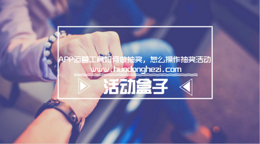 APP運(yùn)營工具如何做抽獎(jiǎng)，怎么操作抽獎(jiǎng)活動(dòng)