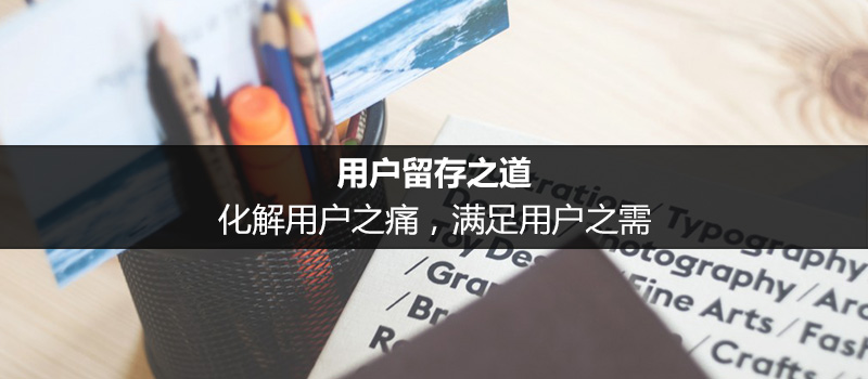 用戶留存之道：化解用戶之痛，滿足用戶之需