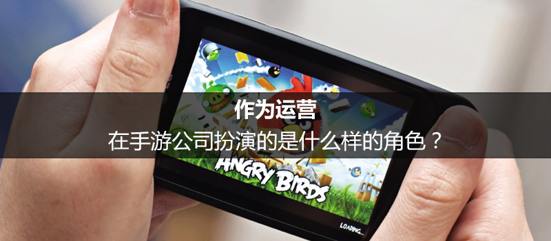 作為運(yùn)營(yíng)，在手游公司扮演的是什么樣的角色？