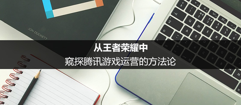 從王者榮耀中,窺探騰訊游戲運(yùn)營的方法論